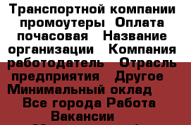 Транспортной компании промоутеры. Оплата почасовая › Название организации ­ Компания-работодатель › Отрасль предприятия ­ Другое › Минимальный оклад ­ 1 - Все города Работа » Вакансии   . Московская обл.,Долгопрудный г.